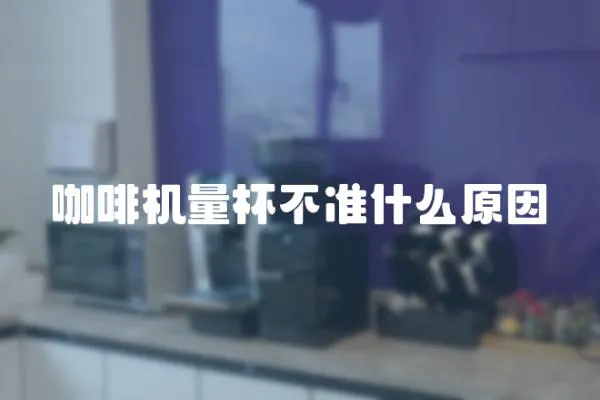 咖啡機量杯不準什么原因