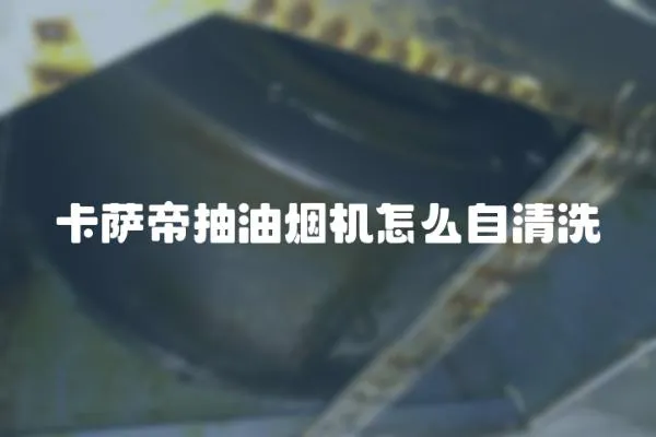 卡薩帝抽油煙機怎么自清洗