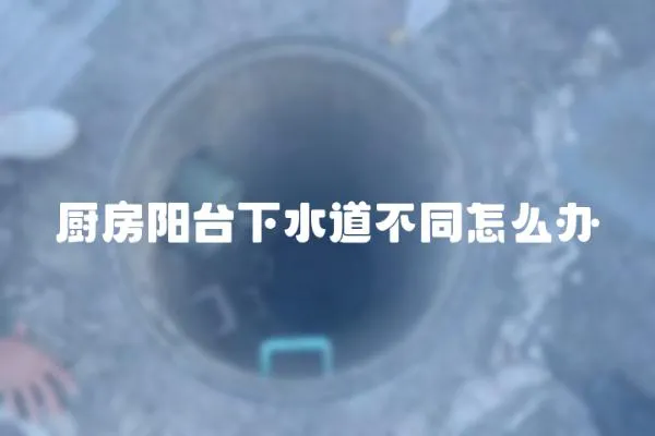 廚房陽臺下水道不同怎么辦