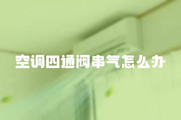 空調四通閥串氣怎么辦