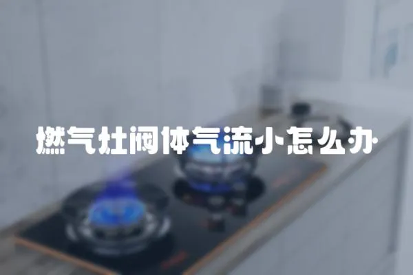 燃气灶阀体气流小怎么办