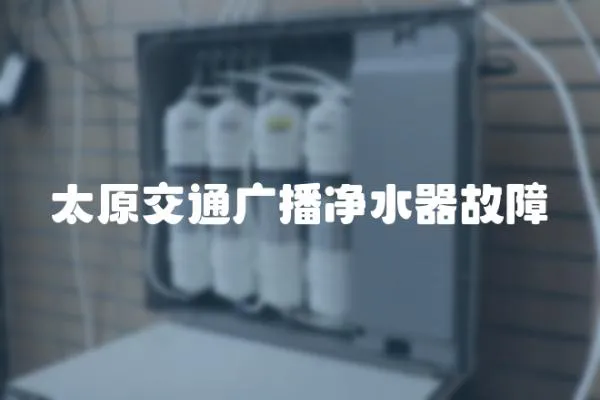 太原交通廣播凈水器故障