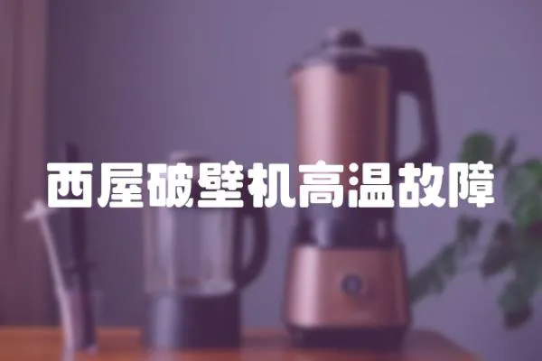 西屋破壁機高溫故障