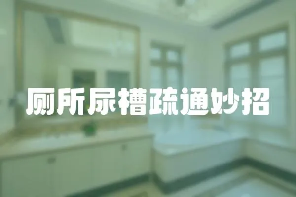 廁所尿槽疏通妙招