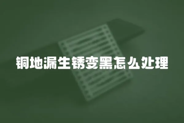 銅地漏生銹變黑怎么處理