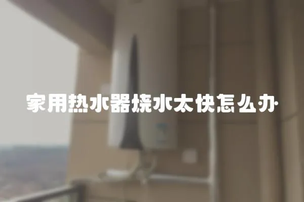 家用熱水器燒水太快怎么辦