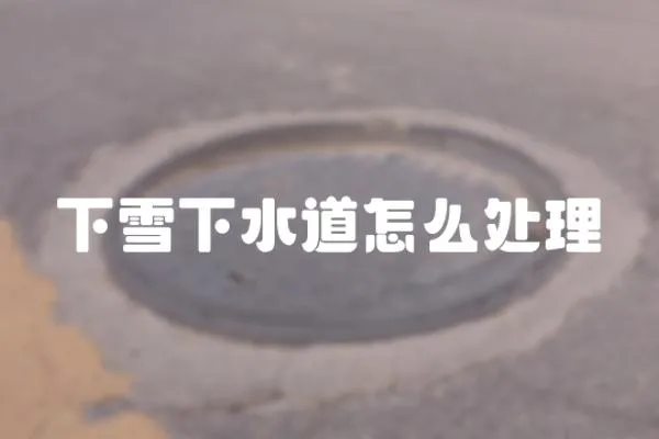 下雪下水道怎么處理