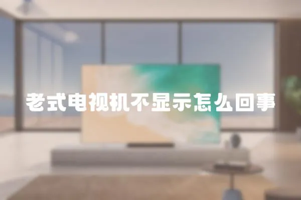 老式電視機不顯示怎么回事