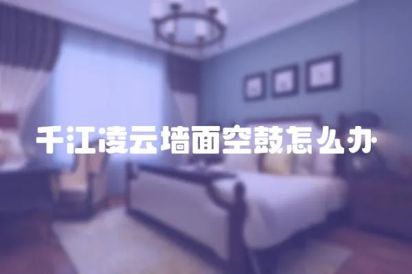 千江凌云墻面空鼓怎么辦