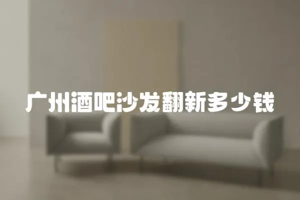 廣州酒吧沙發翻新多少錢