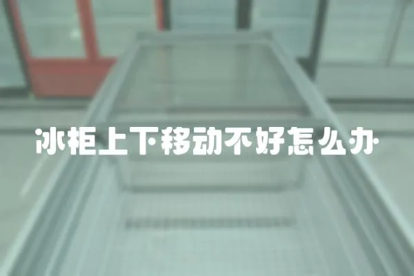 冰柜上下移動不好怎么辦
