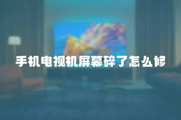 手機電視機屏幕碎了怎么修