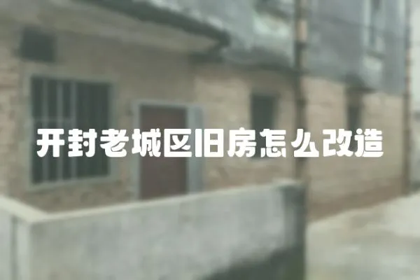 開封老城區舊房怎么改造