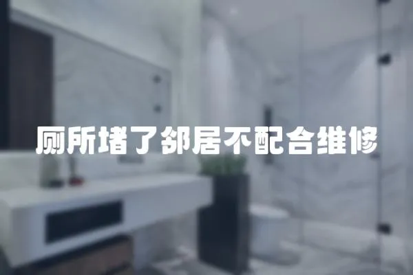 廁所堵了鄰居不配合維修