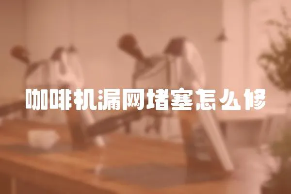 咖啡機漏網堵塞怎么修