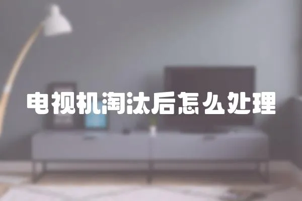 電視機淘汰后怎么處理