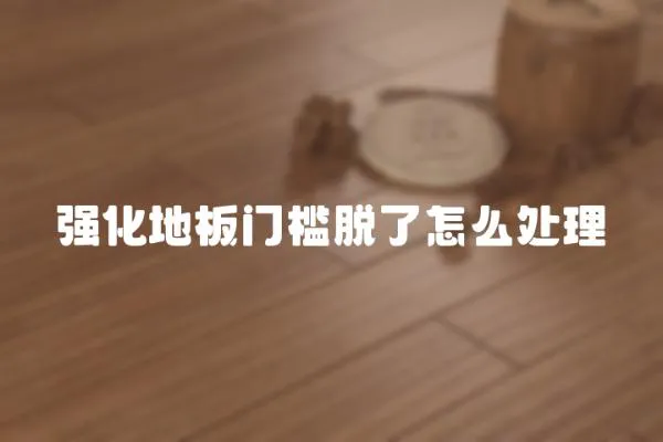 強化地板門檻脫了怎么處理