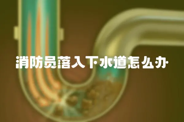 消防員落入下水道怎么辦