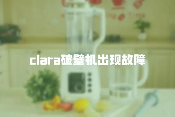 clara破壁機出現(xiàn)故障