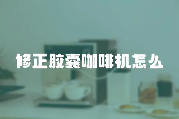 修正膠囊咖啡機(jī)怎么