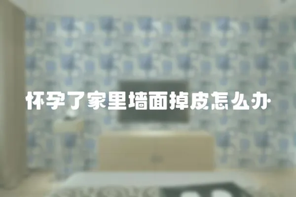 懷孕了家里墻面掉皮怎么辦
