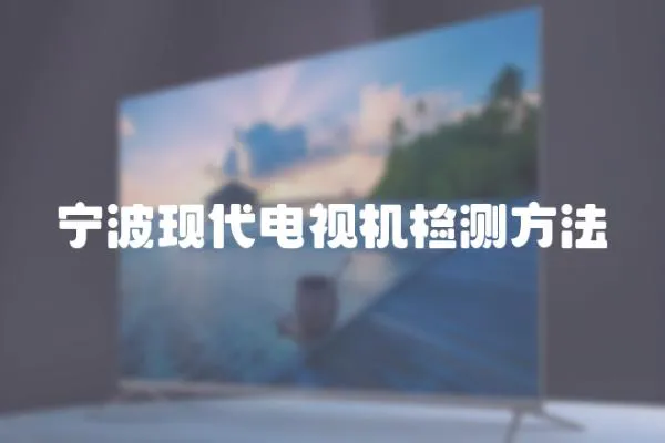 寧波現代電視機檢測方法