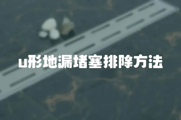 u形地漏堵塞排除方法