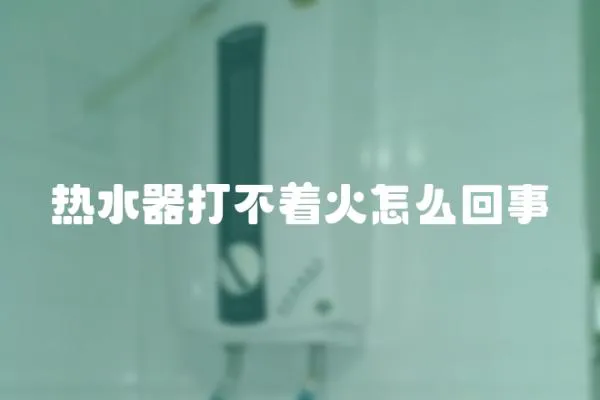 熱水器打不著火怎么回事