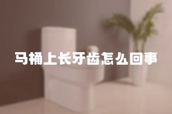馬桶上長牙齒怎么回事