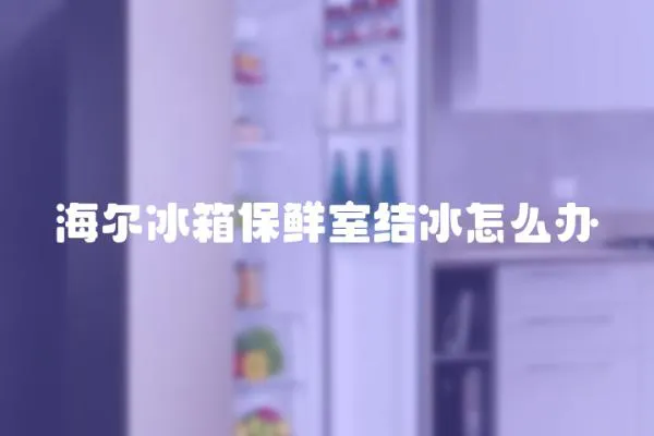 海爾冰箱保鮮室結(jié)冰怎么辦