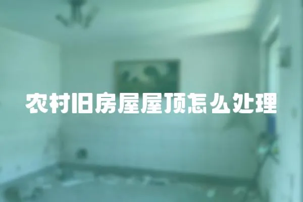 農(nóng)村舊房屋屋頂怎么處理