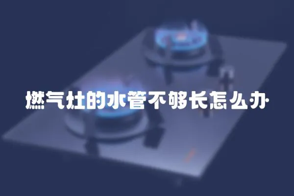 燃氣灶的水管不夠長怎么辦