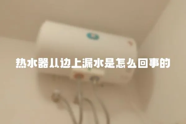熱水器從邊上漏水是怎么回事的