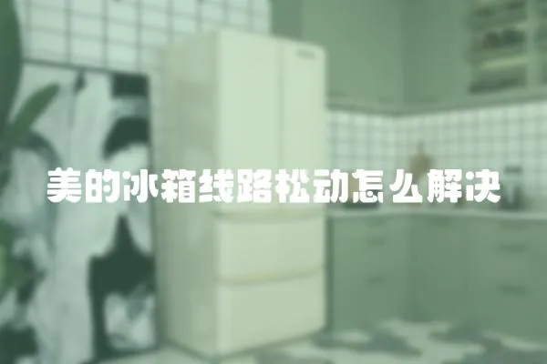 美的冰箱線路松動怎么解決