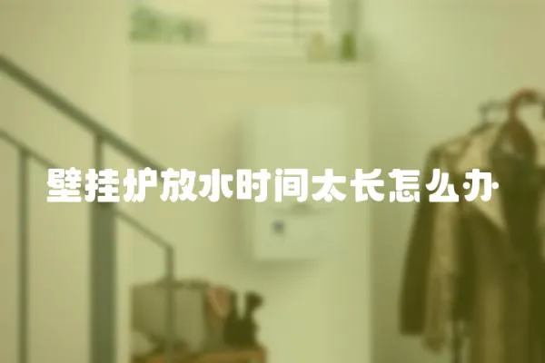 壁掛爐放水時間太長怎么辦