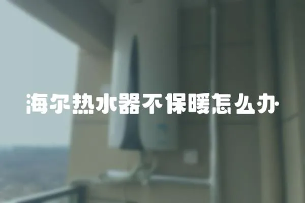 海尔热水器不保暖怎么办