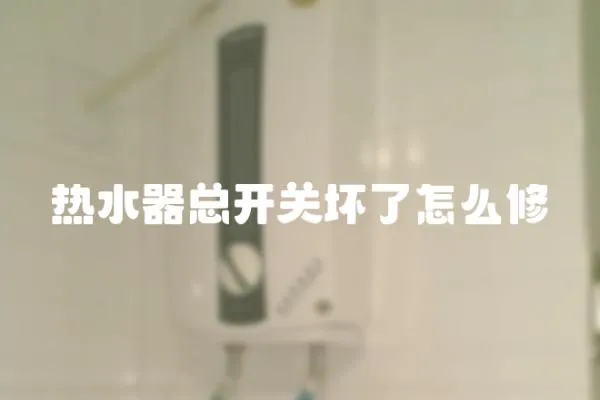 熱水器總開關壞了怎么修