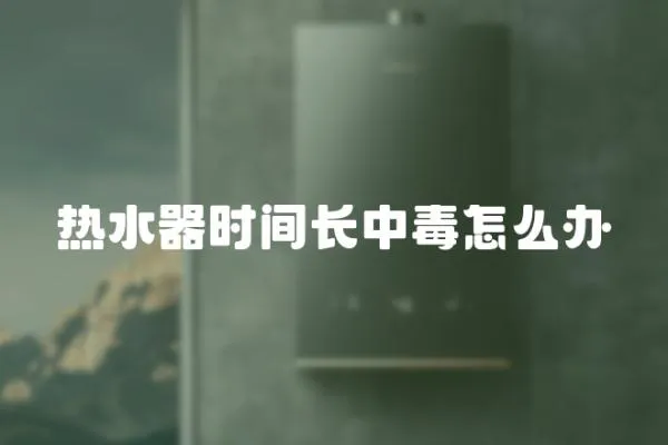 熱水器時間長中毒怎么辦