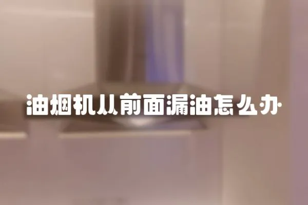 油煙機從前面漏油怎么辦