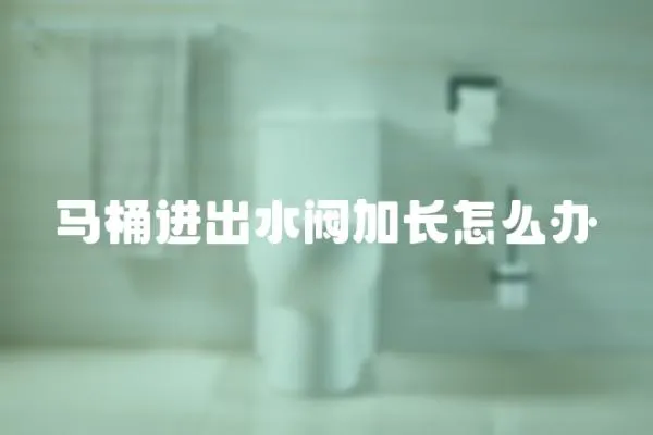 馬桶進出水閥加長怎么辦