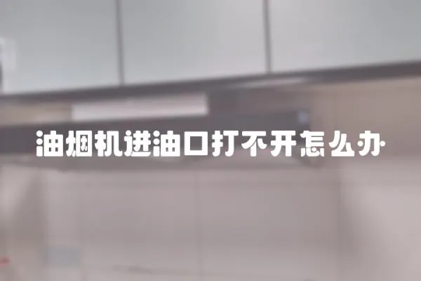 油煙機(jī)進(jìn)油口打不開怎么辦