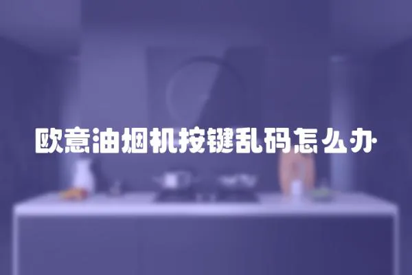 歐意油煙機按鍵亂碼怎么辦