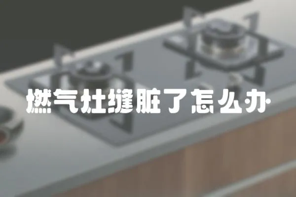 燃氣灶縫臟了怎么辦