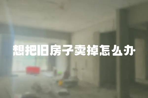 想把舊房子賣掉怎么辦