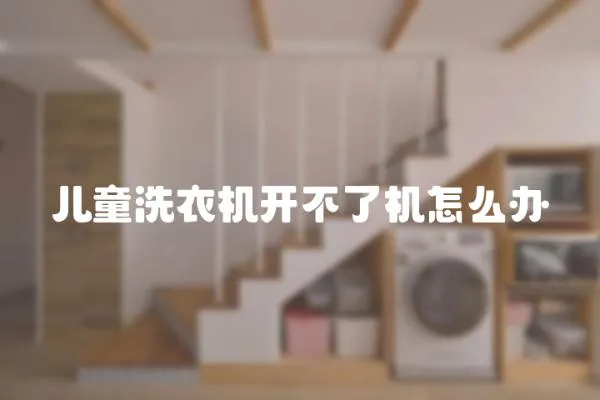 兒童洗衣機開不了機怎么辦