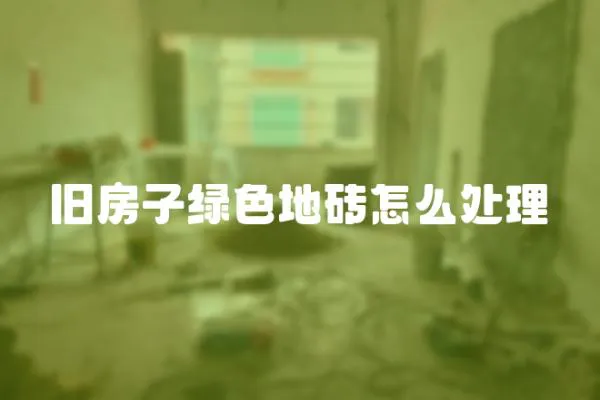 舊房子綠色地磚怎么處理