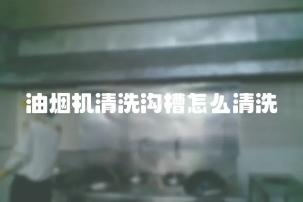油煙機清洗溝槽怎么清洗