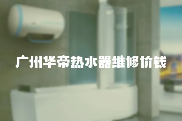 廣州華帝熱水器維修價錢