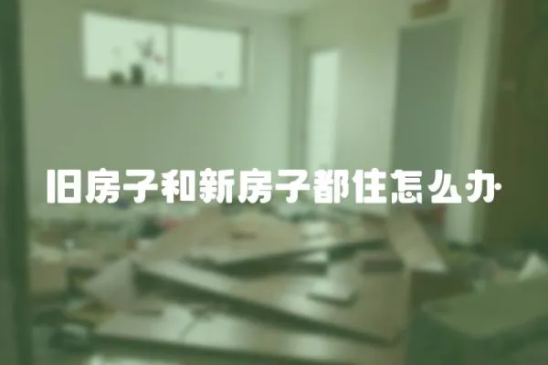 舊房子和新房子都住怎么辦