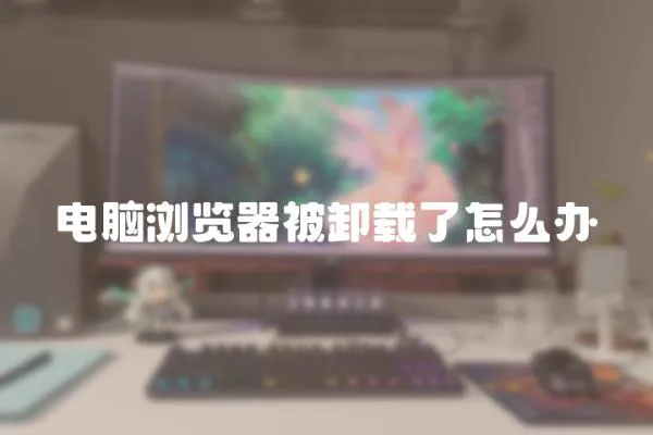 電腦瀏覽器被卸載了怎么辦